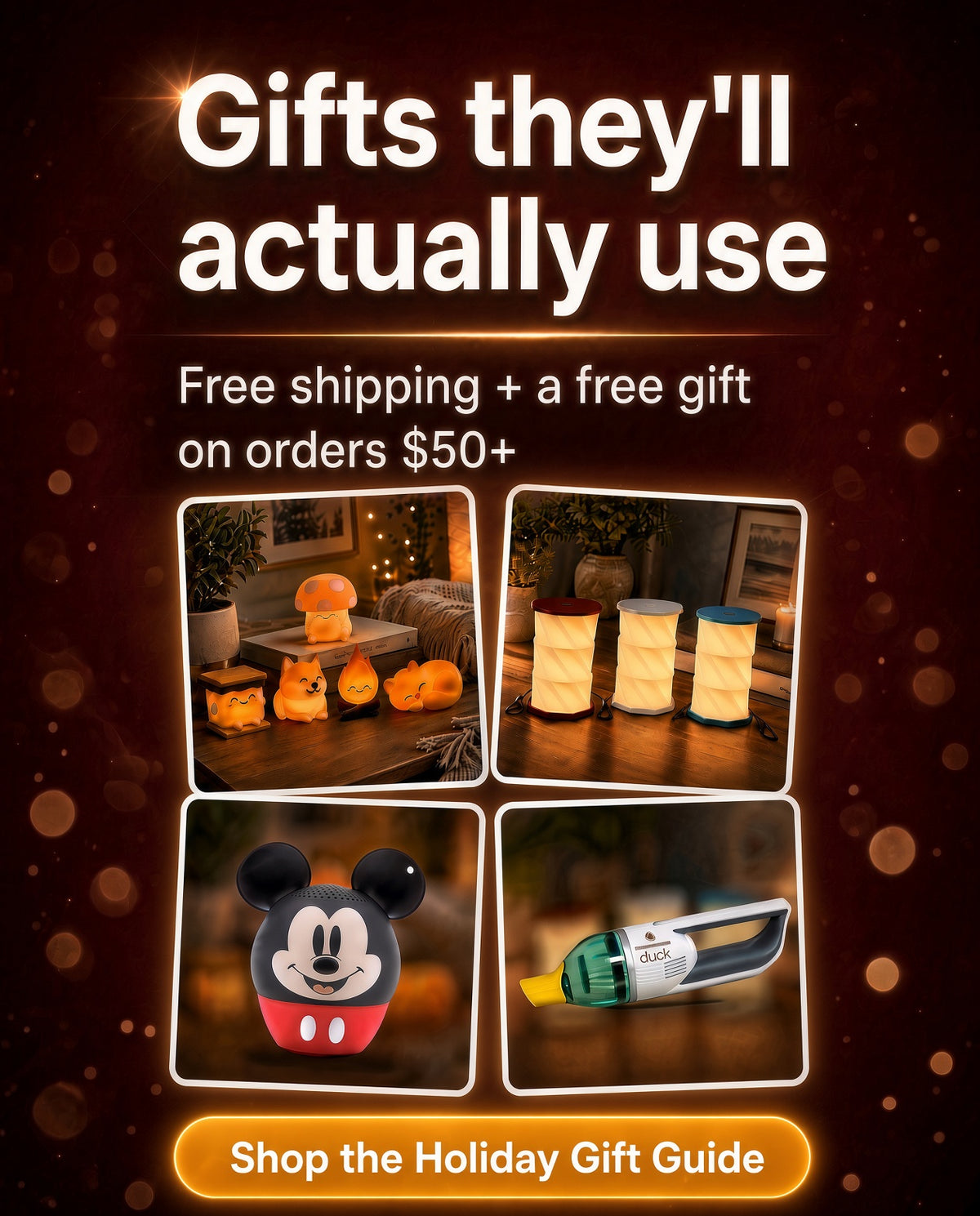 Gifts they'll actually use. Free shipping and a free gift on orders $50+. Shop the Holiday Gift Guide with World of Mushi night lights, illumates folding lamps, a Mickey Mouse Bitty Boomers speaker and a Duck cordless vacuum.