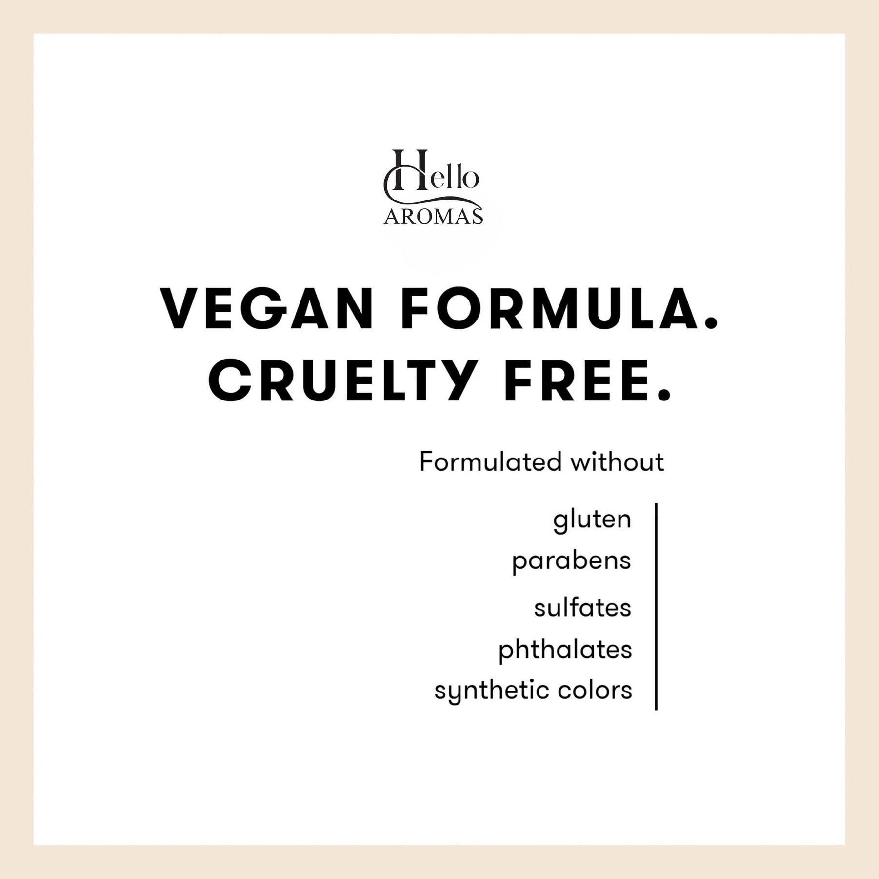 Hello Aromas Vegan and Cruelty Free statement. Formulated without gluten, paragons, sulfates, phthalates, or synthetic colors.